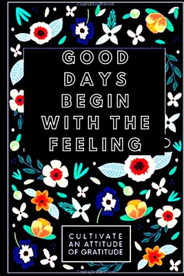 Good Days begin With feeling: A fifty-two Week Guide To Cultivate associate degree angle Of Gratitude: Gratitude Journal - Smith, John