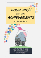 Good Days End with Achievements: Cultivate a Life of Success and Gratitude: A 52-Week Journal for Reflection, Improvement, Gratitude and Reaching Goals (7x10, 109 pages, Inspirational Quotes)