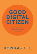 Good Digital Citizen: Everyday Ethics for an Intentional Digital Existence