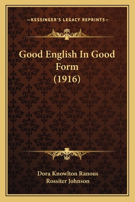 Good English in Good Form (1916) - Ranous, Dora Knowlton, and Johnson, Rossiter (Introduction by)