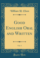 Good English Oral and Written, Vol. 1 (Classic Reprint)