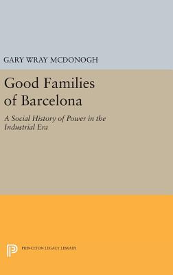 Good Families of Barcelona: A Social History of Power in the Industrial Era - McDonogh, Gary Wray