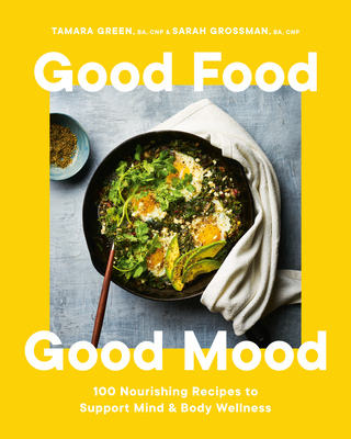 Good Food, Good Mood: 100 Nourishing Recipes to Support Mind and Body Wellness - Green, Tamara, and Grossman, Sarah