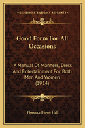Good Form for All Occasions: A Manual of Manners, Dress and Entertainment for Both Men and Women (1914)