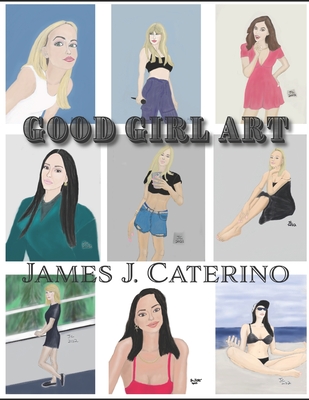 Good Girl Art: Cool, Cute, Sexy illustrations of Beautiful Women - Caterino, James J