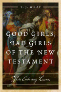 Good Girls, Bad Girls of the New Testament: Their Enduring Lessons
