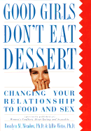 Good Girls Don't Eat Dessert: Changing Your Relationship to Food and Sex - Meadow, Rosalyn M, and Weiss, Lillie, Ph.D.