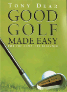 Good Golf Made Easy: For the Complete Beginner - Dear, Tony, and Harper Collins Publishers, and Harpercollins