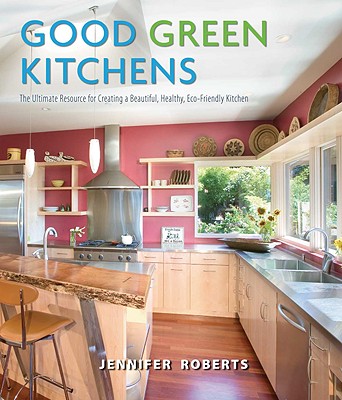 Good Green Kitchens: The Ultimate Resource for Creating a Beautiful, Healthy, Eco-Friendly Kitchen - Roberts, Jennifer, Ms. (Photographer)