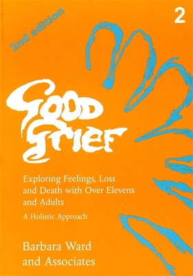 Good Grief 2: Exploring Feelings, Loss and Death with Over Elevens and Adults: 2nd Edition - Ward, Barbara