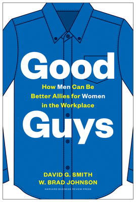 Good Guys: How Men Can Be Better Allies for Women in the Workplace - Smith, David G, and Johnson, W Brad