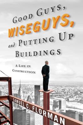 Good Guys, Wiseguys, and Putting Up Buildings: A Life in Construction - Florman, Samuel C