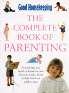 "Good Housekeeping" Complete Book of Parenting: Everything You Need to Know to Care for Your Child from Pregnancy to Adolescence - Good Housekeeping Institute