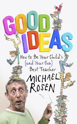 Good Ideas: How to Be Your Child's (and Your Own) Best Teacher - Rosen, Michael