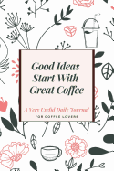 Good Ideas Start with Great Coffee: A Very Useful Daily Journal for Coffee Lovers