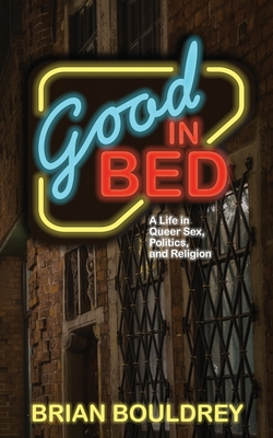 Good In Bed: A Life in Queer Sex, Politics, and Religion - Bouldrey, Brian