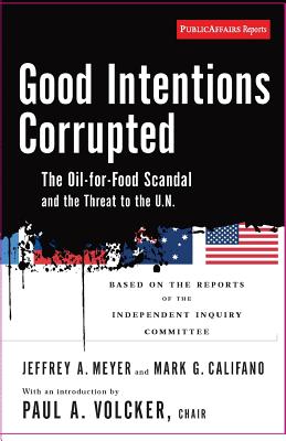 Good Intentions Corrupted: The Oil for Food Scandal and the Threat to the Un - Volcker, Paul A, and Califano, Mark, and Meyer, Jeffrey