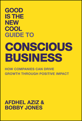 Good Is the New Cool Guide to Conscious Business: How Companies Can Drive Growth Through Positive Impact - Aziz, Afdhel, and Jones, Bobby