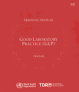 Good Laboratory Practice Training Manual for the Trainer: A Tool for Training and Promoting Good Laboratory Practice (Glp) Concepts in Disease Endemic Countries: With CD-ROM