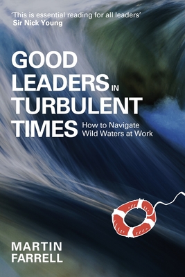 Good Leaders in Turbulent Times: How to Navigate Wild Waters at Work - Farrell, Martin