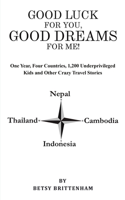 Good Luck for You, Good Dreams for Me!: One Year, Four Countries, 1,200 Underprivileged Kids and Other Crazy Travel Stories - Brittenham, Betsy