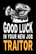 Good Luck In Your New Job Traitor: Funny Sarcastic Congratulations for Co-Worker Going Away Party Notebook Journal Diary Gag Gift