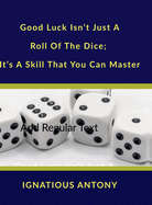 Good Luck Isn't Just A Roll Of The Dice; It's A Skill That You Can Master: Master The Art And Science Of Harnessing Luck.