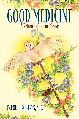 Good Medicine: A Return to Common Sense - Roberts, Carol L, MD