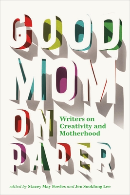 Good Mom on Paper: Writers on Creativity and Motherhood Volume 13 - Fowles, Stacey May (Editor), and Sookfong Lee, Jen (Editor)