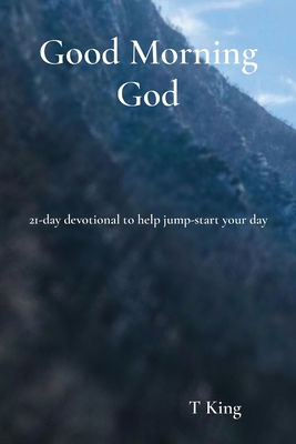 Good Morning God: 21-day devotional to help jump-start your day - King, T, and Williams, Amanda (Editor), and Bacon, T (Photographer)