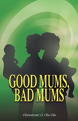 Good Mums, Bad Mums - Ola-Ojo, Oluwakemi O