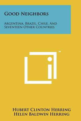 Good Neighbors: Argentina, Brazil, Chile, and Seventeen Other Countries - Herring, Hubert Clinton