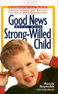 Good News about Your Strong-Willed Child: Understanding and Raising the Child Who Opposes You