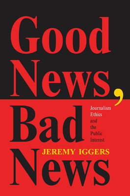 Good News, Bad News: Journalism Ethics And The Public Interest - Iggers, Jeremy