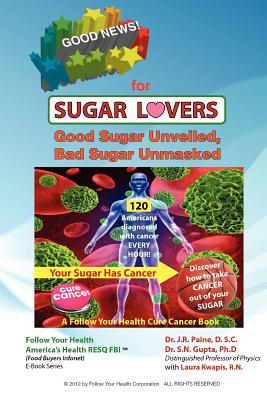 Good News for Sugar Lovers: Good Sugar Unveiled, Bad Sugar Unmasked - Gupta, S N, PhD, and Kwapis, Laura M, RN, and Paine D Sc, J R