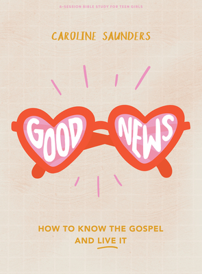Good News - Teen Girls' Bible Study Book: How to Know the Gospel and Live It - Saunders, Caroline
