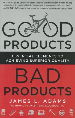 Good Products, Bad Products: Essential Elements to Achieving Superior Quality - Adams, James