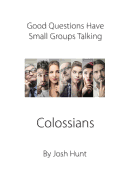 Good Questions Have Small Groups Talking -- Colossians: Colossians