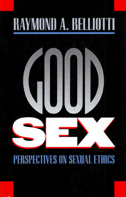 Good Sex: Perspectives on Sexual Ethics - Belliotti, Raymond A