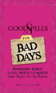 Good Spells for Bad Days: Broken Hearts, Bounced Checks, and Bitchy Co-Workers - Simple Magick to Fix Any Misfortune