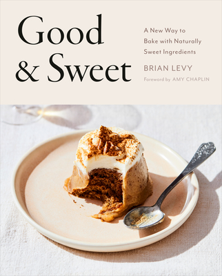 Good & Sweet: A New Way to Bake with Naturally Sweet Ingredients: A Baking Book - Levy, Brian, and Chaplin, Amy (Foreword by)