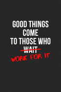 Good Things Come To Those Who Work For It: (6x9 Journal) Lined Notebook, 120 Pages - Work for it, Cute Inspirational Quote