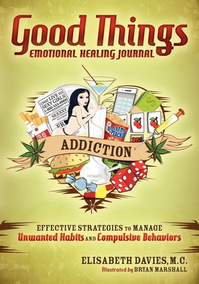 Good Things Emotional Healing Journal: Addiction: Effective Strategies to Manage Unwanted Habits and Compulsive Behaviors - Davies, Elisabeth