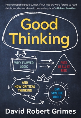 Good Thinking: Why Flawed Logic Puts Us All at Risk and How Critical Thinking Can Save the World - Grimes, David Robert