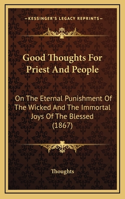 Good Thoughts for Priest and People: On the Eternal Punishment of the Wicked and the Immortal Joys of the Blessed (1867) - Thoughts