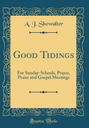 Good Tidings: For Sunday-Schools, Prayer, Praise and Gospel Meetings (Classic Reprint)