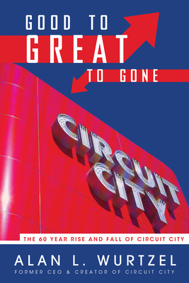 Good to Great to Gone: The 60 Year Rise and Fall of Circuit City - Wurtzel, Alan L