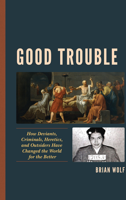 Good Trouble: How Deviants, Criminals, Heretics, and Outsiders Have Changed the World for the Better - Wolf, Brian