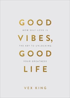 Good Vibes, Good Life (Gift Edition): How Self-Love Is the Key to Unlocking Your Greatness - King, Vex