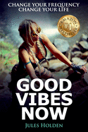 Good Vibes Now: Change Your Frequency Change Your Life